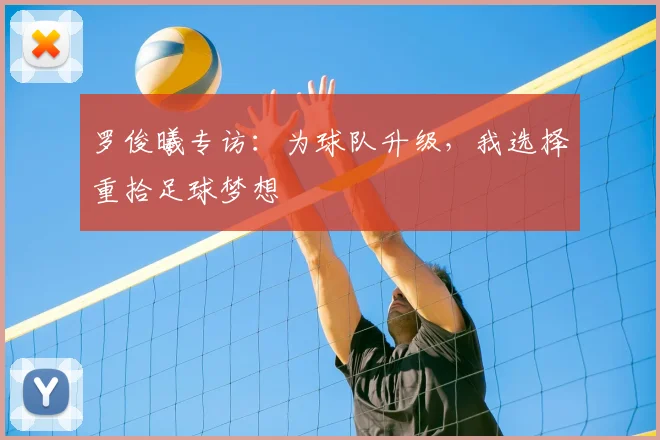 罗俊曦专访:为球队升级,我选择重拾足球梦想