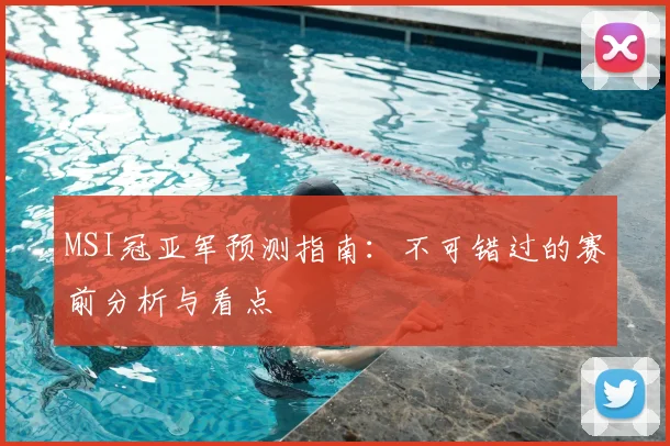 MSI冠亚军预测指南:不可错过的赛前分析与看点
