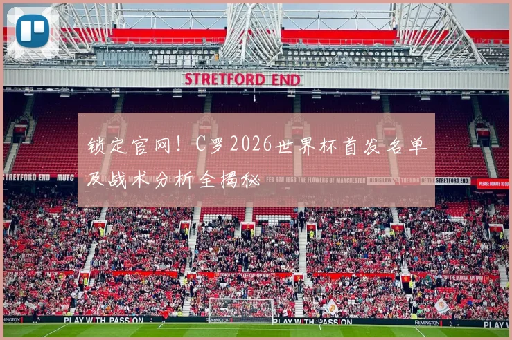 锁定官网!C罗2026世界杯首发名单及战术分析全揭秘