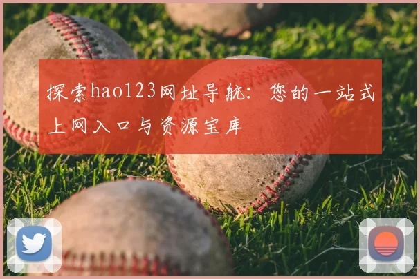 探索hao123网址导航：您的一站式上网入口与资源宝库