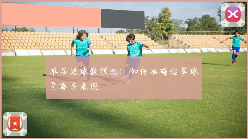 单届进球数预测:如何准确估算球员赛季表现