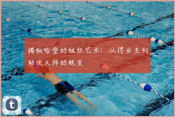 揭秘哈登的组织艺术：从得分王到助攻大师的蜕变