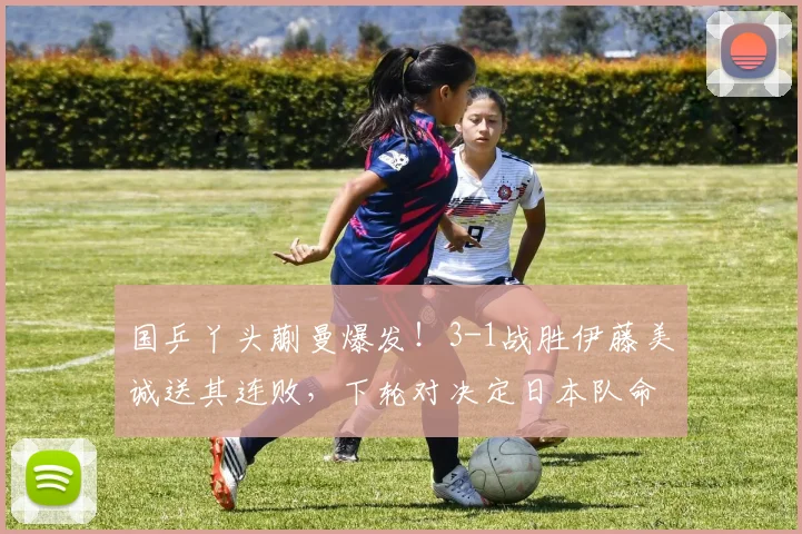 国乒丫头蒯曼爆发!3-1战胜伊藤美诚送其连败,下轮对决定日本队命运