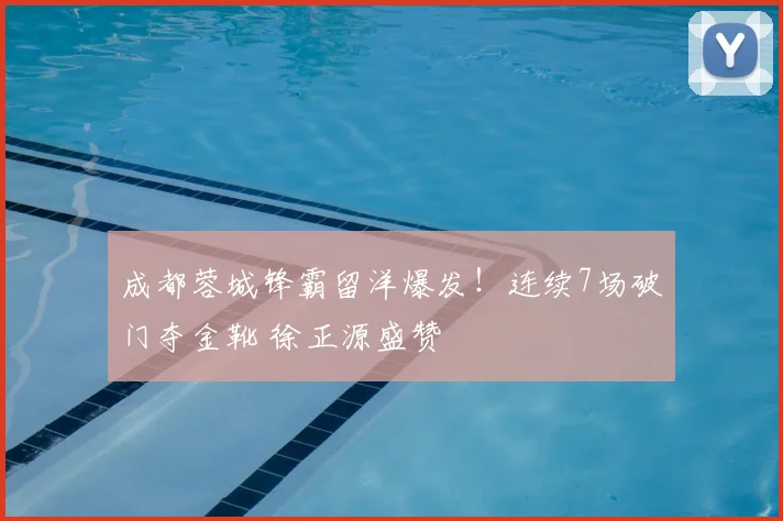 成都蓉城锋霸留洋爆发！连续7场破门夺金靴 徐正源盛赞