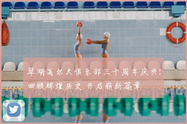 翠湖高尔夫俱乐部三十周年庆典:回顾辉煌历史 开启崭新篇章