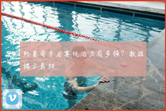 约基奇季后赛统治力有多强?数据揭示真相