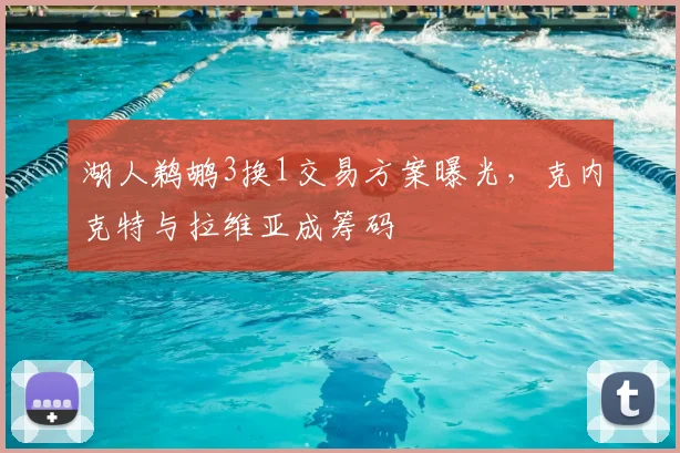湖人鹈鹕3换1交易方案曝光，克内克特与拉维亚成筹码