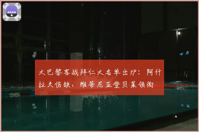 大巴黎客战拜仁大名单出炉:阿什拉夫伤缺,维蒂尼亚登贝莱领衔