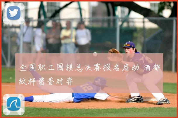 全国职工围棋总决赛报名启动 酒都纹枰酱香对弈