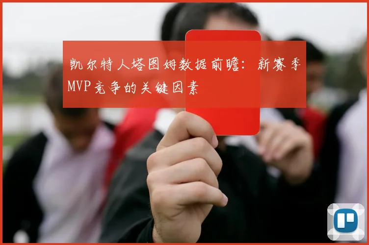 凯尔特人塔图姆数据前瞻：新赛季MVP竞争的关键因素
