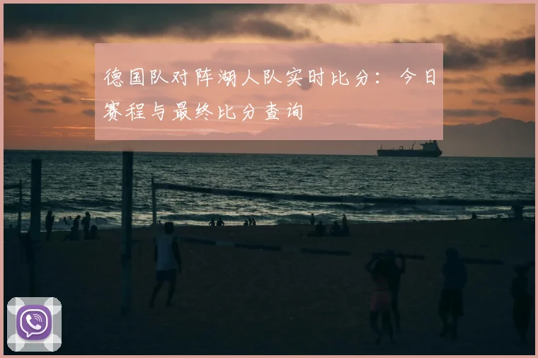 德国队对阵湖人队实时比分:今日赛程与最终比分查询