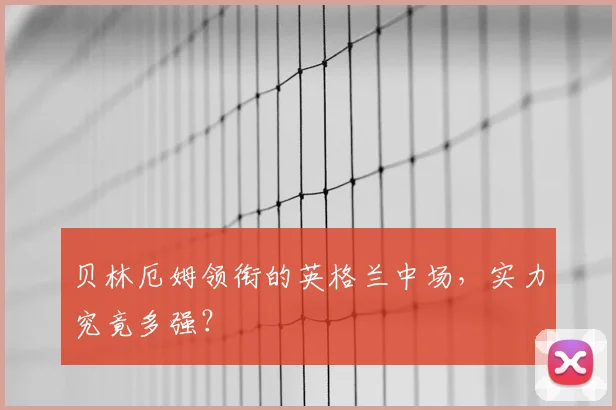 贝林厄姆领衔的英格兰中场，实力究竟多强？