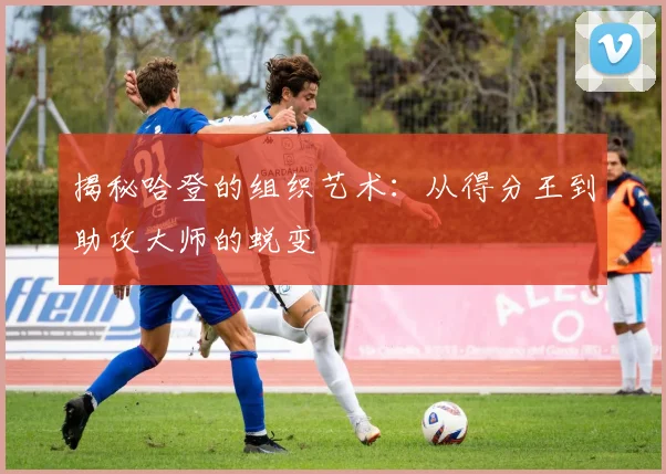 揭秘哈登的组织艺术：从得分王到助攻大师的蜕变